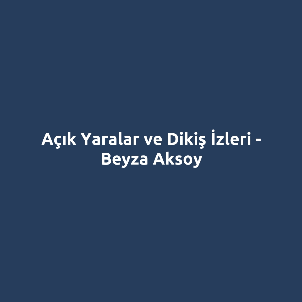 Açık Yaralar ve Dikiş İzleri - Beyza Aksoy