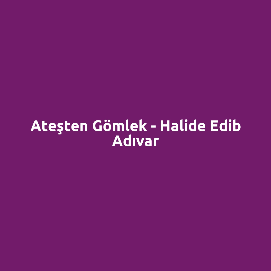 Ateşten Gömlek - Halide Edib Adıvar