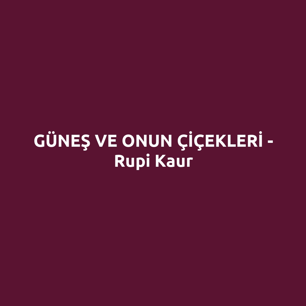 GÜNEŞ VE ONUN ÇİÇEKLERİ - Rupi Kaur