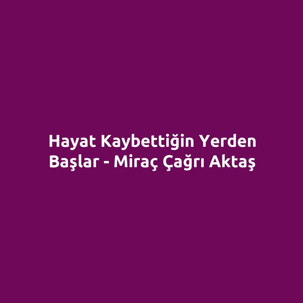 Hayat Kaybettiğin Yerden Başlar - Miraç Çağrı Aktaş