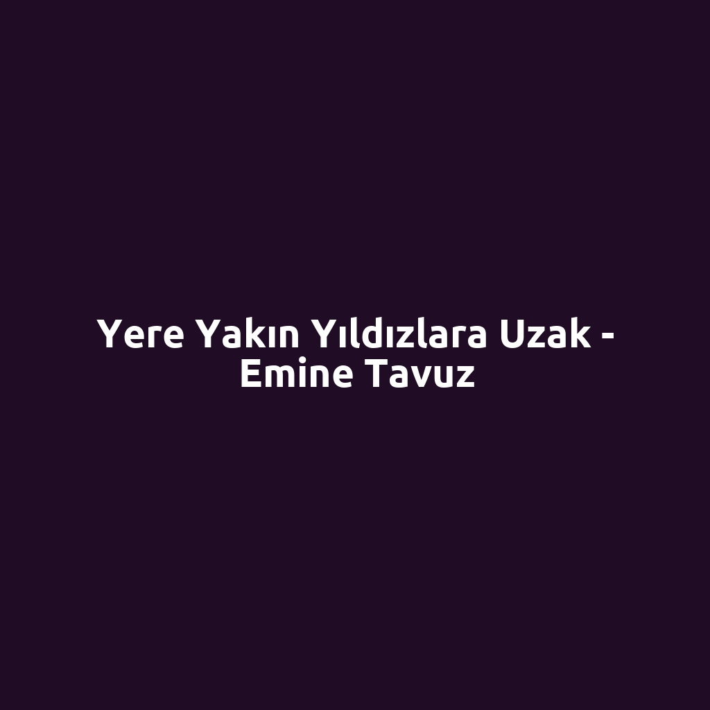 Yere Yakın Yıldızlara Uzak - Emine Tavuz