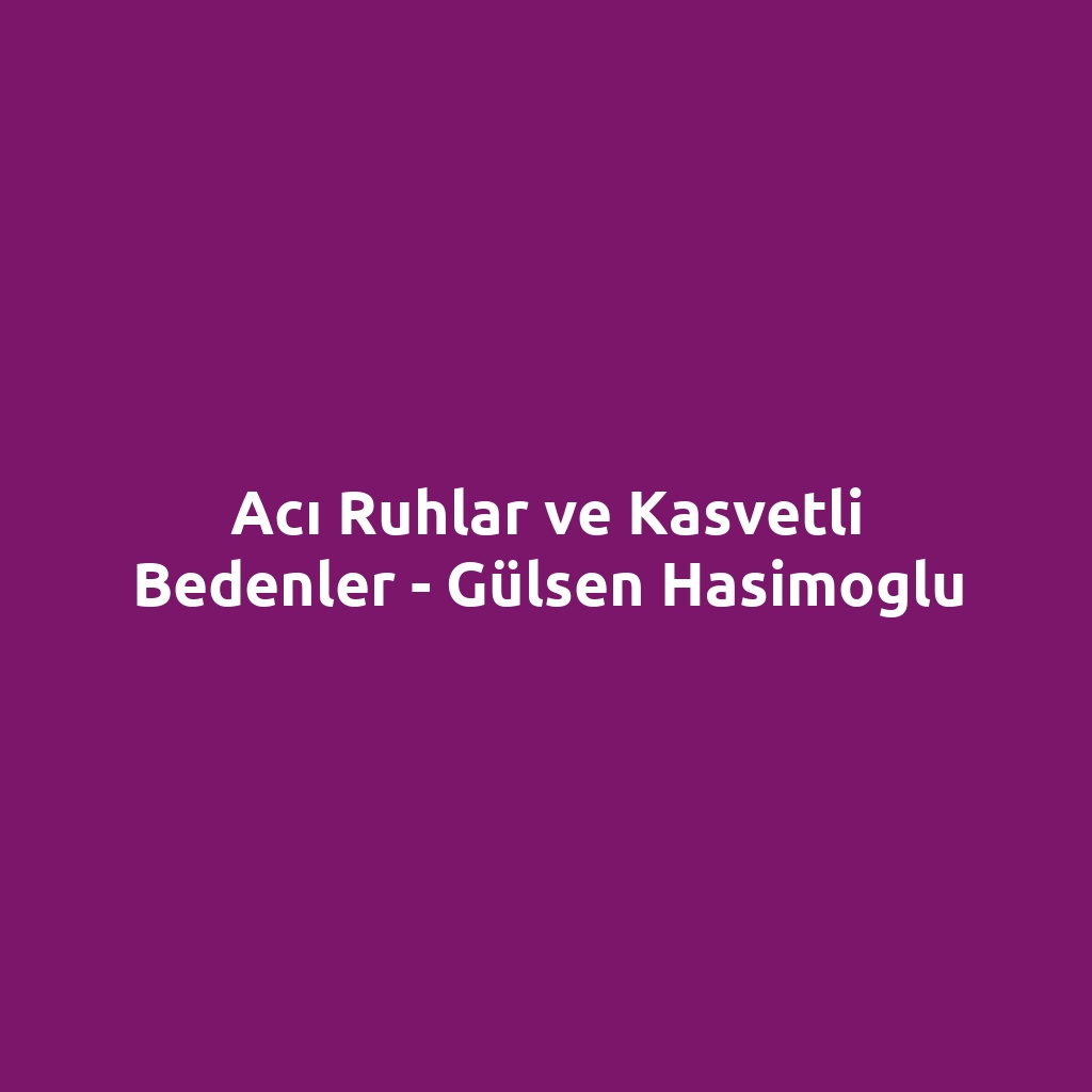 Acı Ruhlar ve Kasvetli Bedenler - Gülsen Hasimoglu