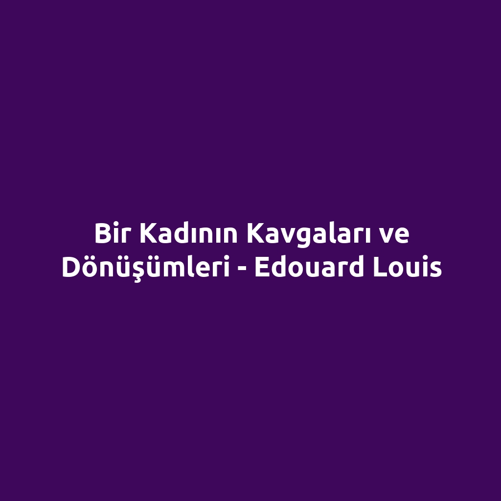 Bir Kadının Kavgaları ve Dönüşümleri - Edouard Louis