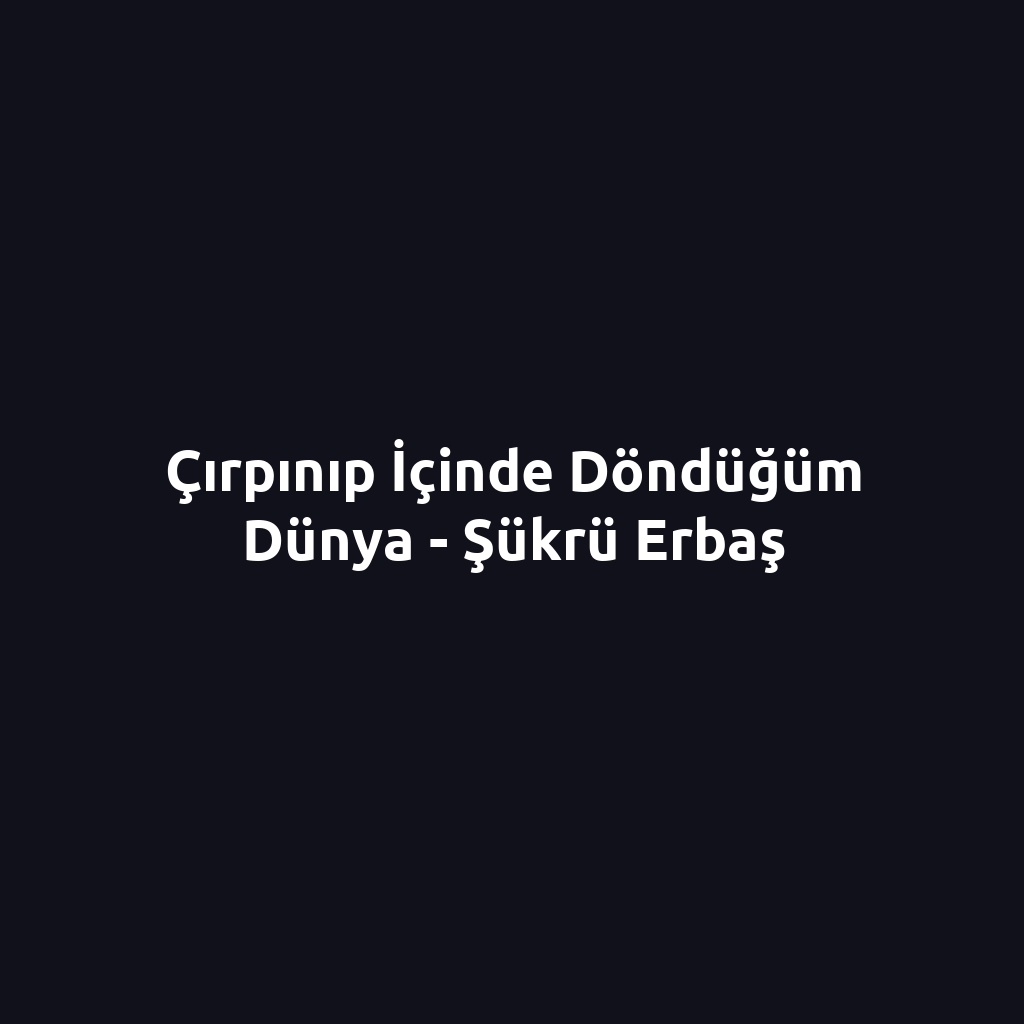 Çırpınıp İçinde Döndüğüm Dünya - Şükrü Erbaş