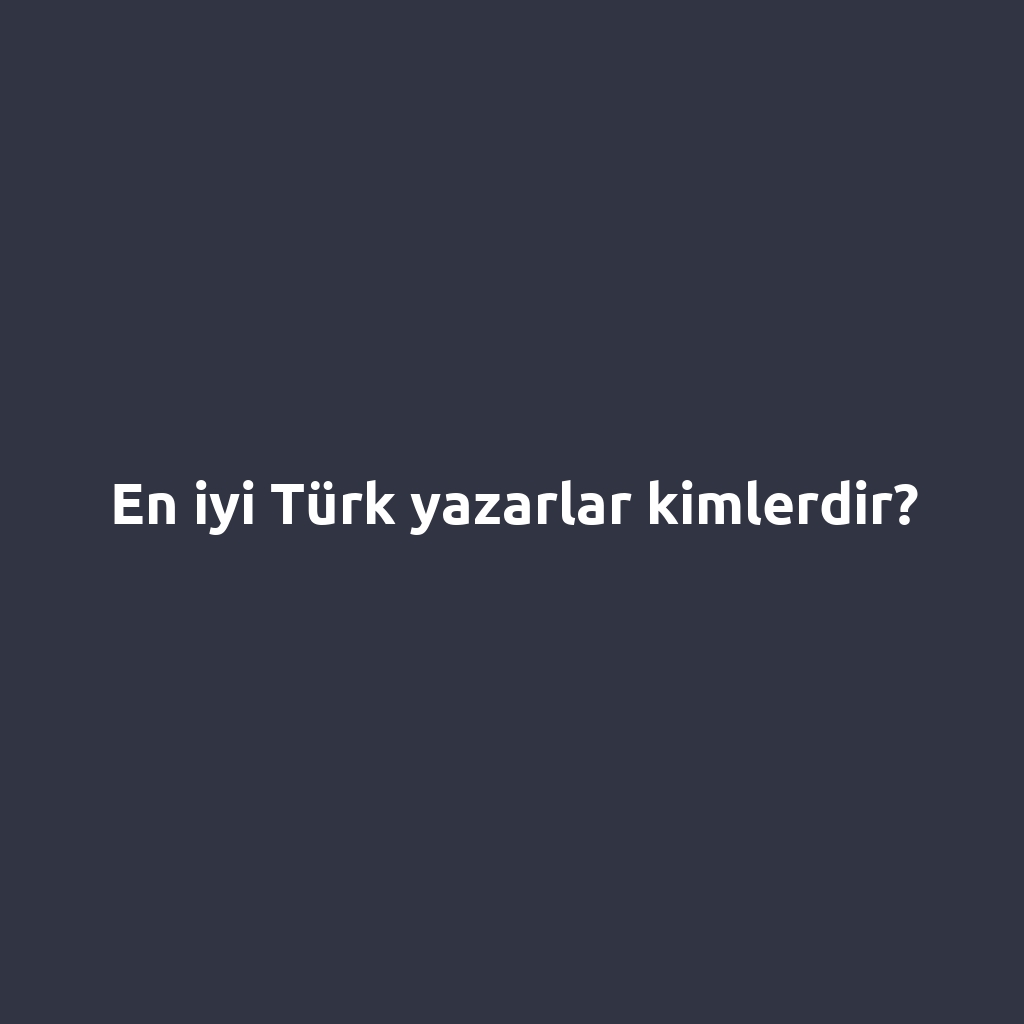 En iyi Türk yazarlar kimlerdir?