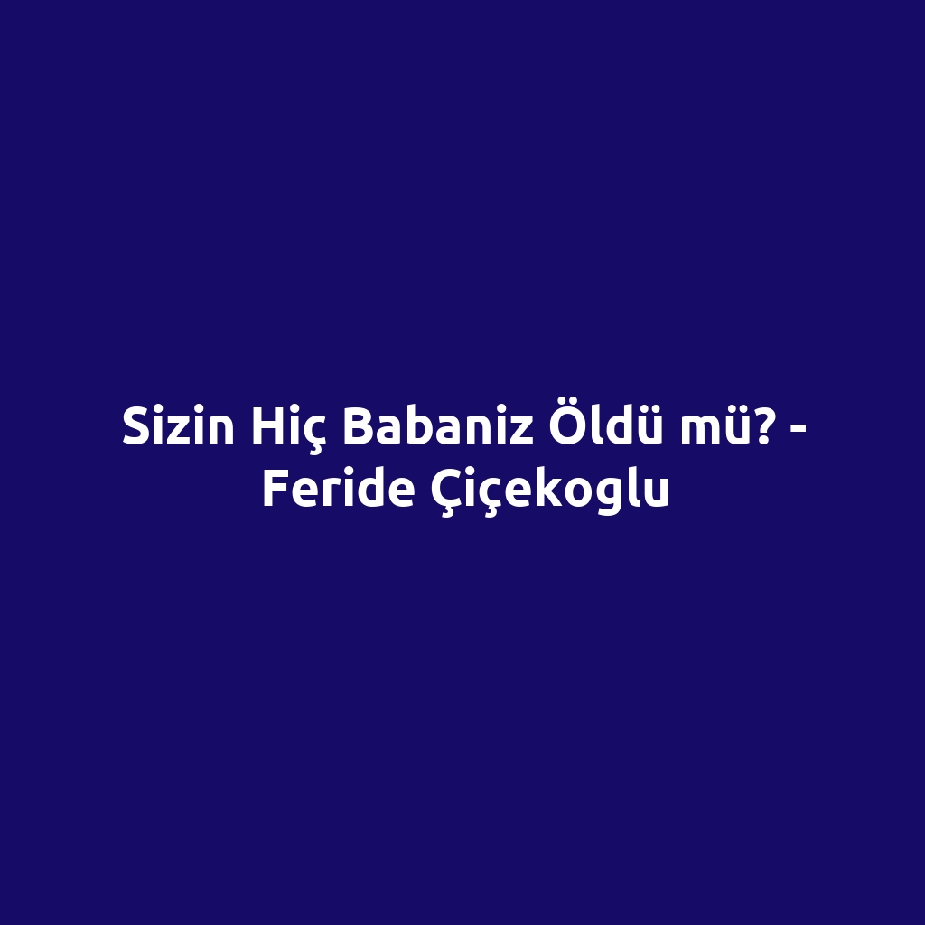Sizin Hiç Babaniz Öldü mü? - Feride Çiçekoglu