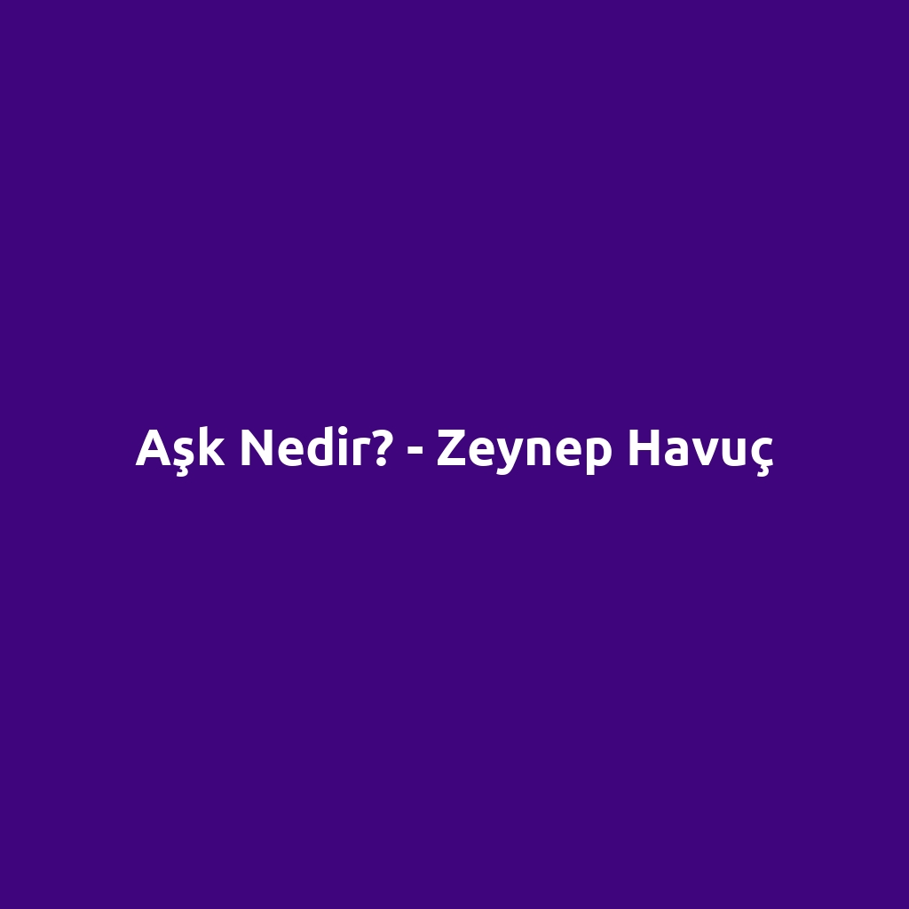 Aşk Nedir? - Zeynep Havuç