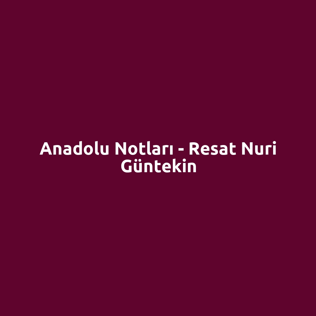 Anadolu Notları - Resat Nuri Güntekin