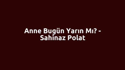 Anne Bugün Yarın Mı? - Sahinaz Polat