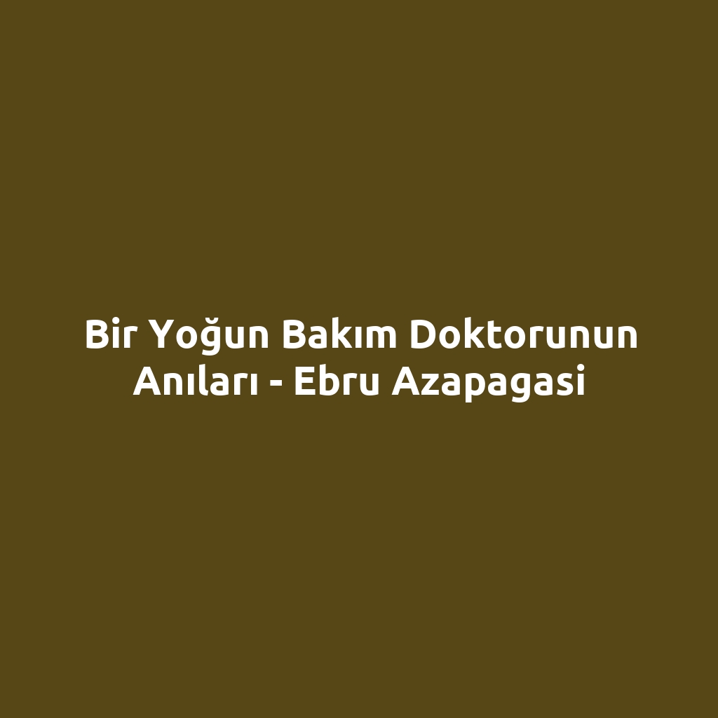 Bir Yoğun Bakım Doktorunun Anıları - Ebru Azapagasi