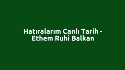 Hatıralarım Canlı Tarih - Ethem Ruhi Balkan