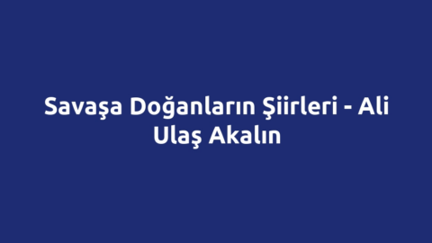 Savaşa Doğanların Şiirleri - Ali Ulaş Akalın