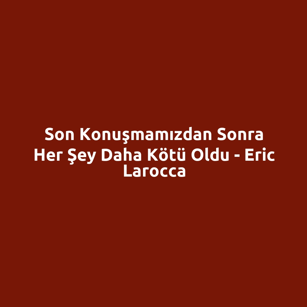 Son Konuşmamızdan Sonra Her Şey Daha Kötü Oldu - Eric Larocca