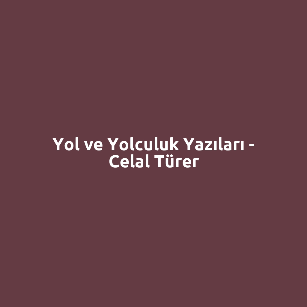 Yol ve Yolculuk Yazıları - Celal Türer