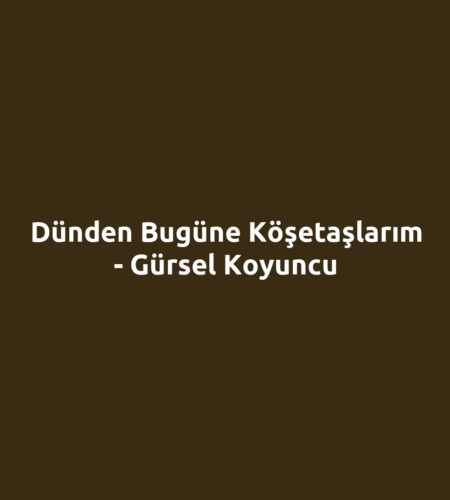 Dünden Bugüne Köşetaşlarım - Gürsel Koyuncu