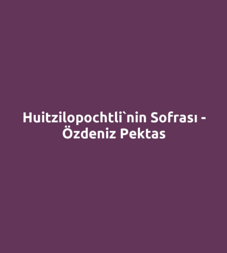 Huitzilopochtli`nin Sofrası - Özdeniz Pektas