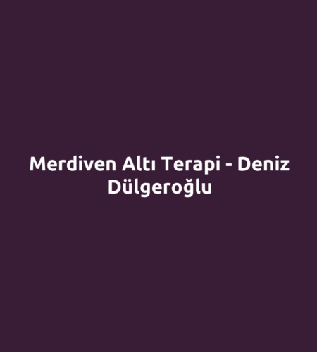 Merdiven Altı Terapi - Deniz Dülgeroğlu